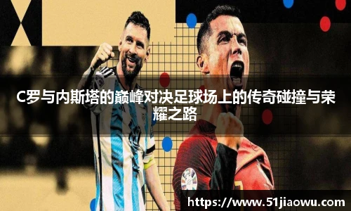 C罗与内斯塔的巅峰对决足球场上的传奇碰撞与荣耀之路