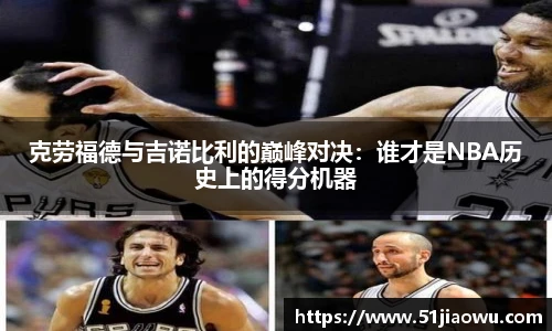 克劳福德与吉诺比利的巅峰对决：谁才是NBA历史上的得分机器