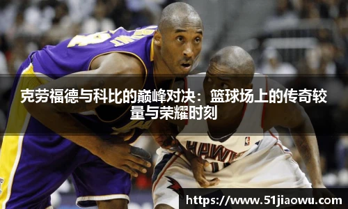 克劳福德与科比的巅峰对决：篮球场上的传奇较量与荣耀时刻