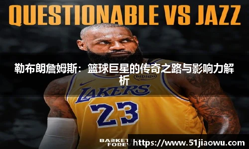 勒布朗詹姆斯：篮球巨星的传奇之路与影响力解析