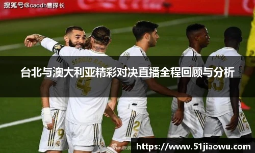 台北与澳大利亚精彩对决直播全程回顾与分析
