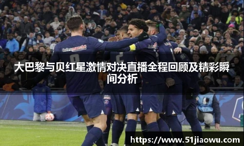 大巴黎与贝红星激情对决直播全程回顾及精彩瞬间分析