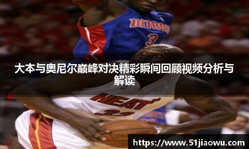 大本与奥尼尔巅峰对决精彩瞬间回顾视频分析与解读