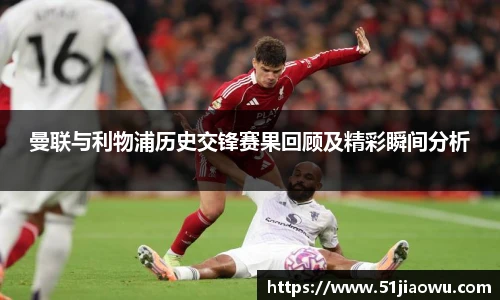 曼联与利物浦历史交锋赛果回顾及精彩瞬间分析