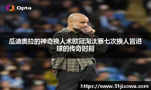 瓜迪奥拉的神奇换人术欧冠淘汰赛七次换人皆进球的传奇时刻