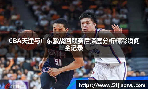 CBA天津与广东激战回顾赛后深度分析精彩瞬间全记录
