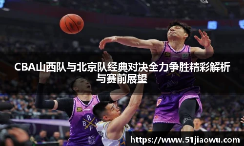 CBA山西队与北京队经典对决全力争胜精彩解析与赛前展望
